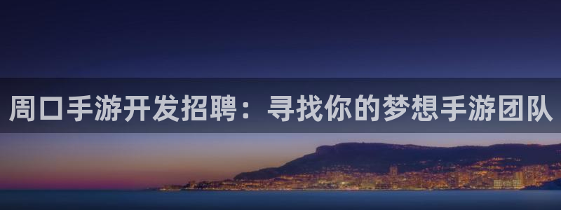 巅峰国际登录：周口手游开发招聘：寻找你的梦想手游团队
