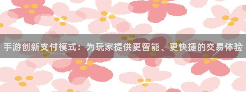 巅峰国际官网：手游创新支付模式：为玩家提供更智能、更快捷的交