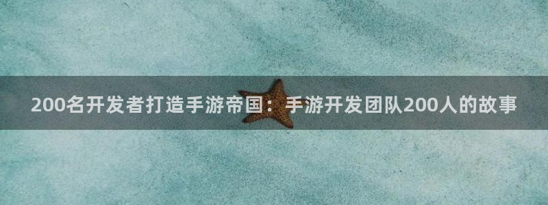巅峰国际登陆：200名开发者打造手游帝国：手游开发团队200