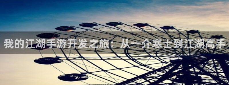 巅峰国际注册：我的江湖手游开发之旅：从一介寒士到江湖高手