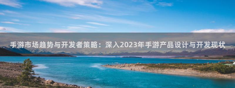 巅峰国际官网：手游市场趋势与开发者策略：深入2023年手游产