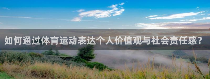 三亿体育网：如何通过体育运动表达个人价值观与社会责任感？