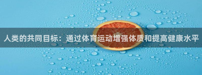 三亿体育登录：人类的共同目标：通过体育运动增强体质和提高健康水平