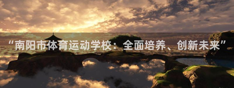 三亿体育网页版：“南阳市体育运动学校：全面培养、创新未来”