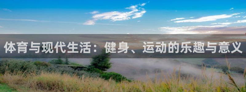 三亿体育：体育与现代生活：健身、运动的乐趣与意义
